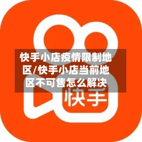 快手小店疫情限制地区/快手小店当前地区不可售怎么解决