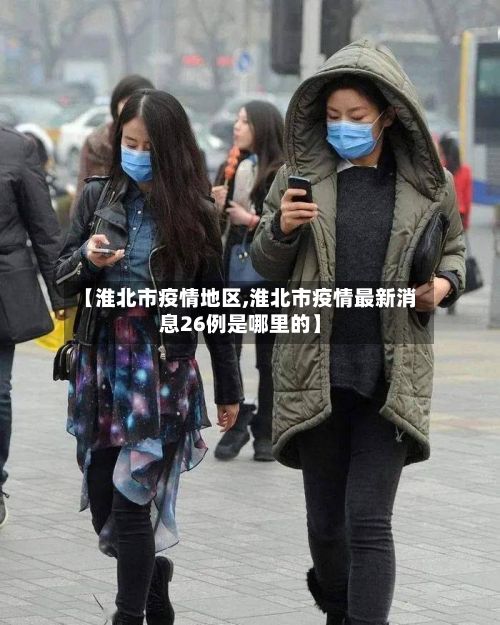 【淮北市疫情地区,淮北市疫情最新消息26例是哪里的】