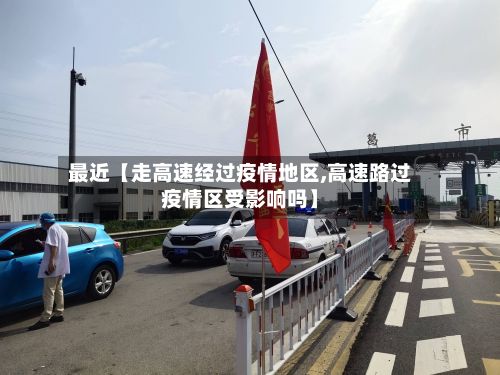 最近【走高速经过疫情地区,高速路过疫情区受影响吗】-第2张图片