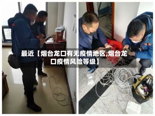 最近【烟台龙口有无疫情地区,烟台龙口疫情风险等级】