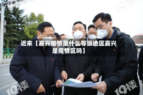 近来【嘉兴疫情是什么等级地区嘉兴是疫情区吗】-第3张图片