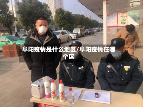 阜阳疫情是什么地区/阜阳疫情在哪个区-第1张图片