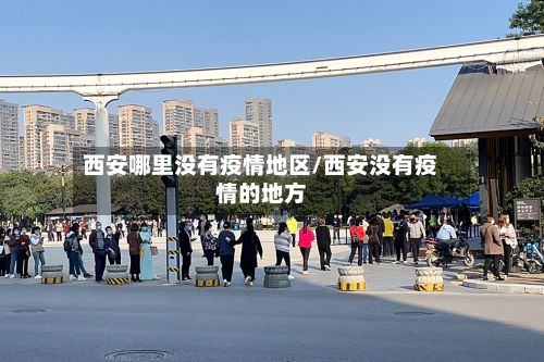 西安哪里没有疫情地区/西安没有疫情的地方