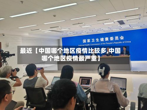 最近【中国哪个地区疫情比较多,中国哪个地区疫情最严重】-第2张图片