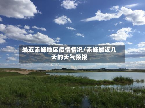 最近赤峰地区疫情情况/赤峰最近几天的天气预报