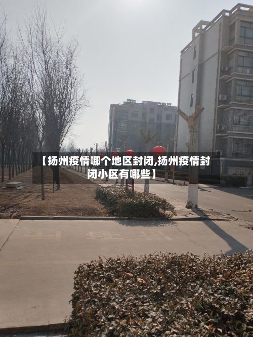 【扬州疫情哪个地区封闭,扬州疫情封闭小区有哪些】