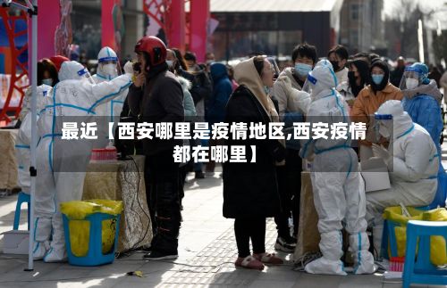 最近【西安哪里是疫情地区,西安疫情都在哪里】-第2张图片