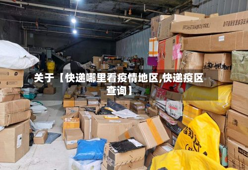 关于【快递哪里看疫情地区,快递疫区查询】-第3张图片