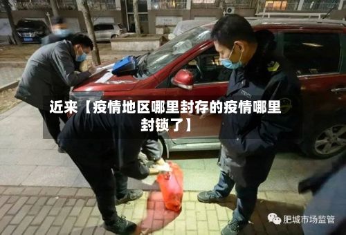近来【疫情地区哪里封存的疫情哪里封锁了】-第2张图片