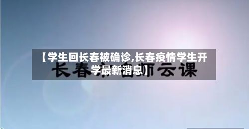 【学生回长春被确诊,长春疫情学生开学最新消息】