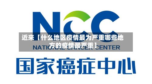 近来【什么地区疫情最为严重哪些地方的疫情最严重】-第3张图片
