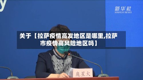 关于【拉萨疫情高发地区是哪里,拉萨市疫情高风险地区吗】