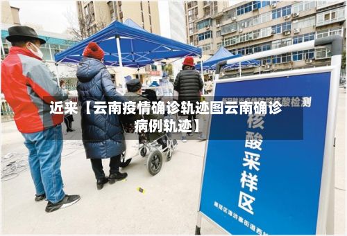 近来【云南疫情确诊轨迹图云南确诊病例轨迹】-第1张图片