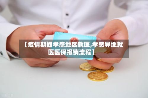 【疫情期间孝感地区就医,孝感异地就医医保报销流程】-第1张图片