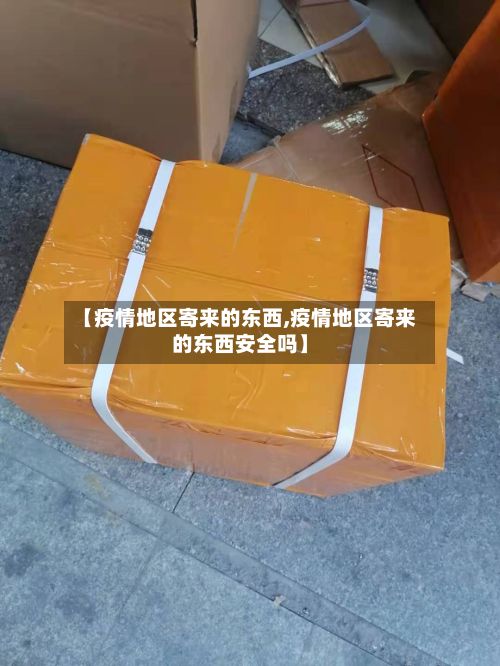 【疫情地区寄来的东西,疫情地区寄来的东西安全吗】-第1张图片