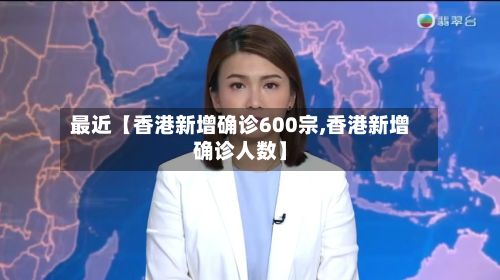 最近【香港新增确诊600宗,香港新增确诊人数】-第2张图片