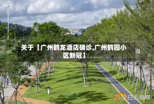 关于【广州鹤龙酒店确诊,广州鹤园小区新冠】-第1张图片