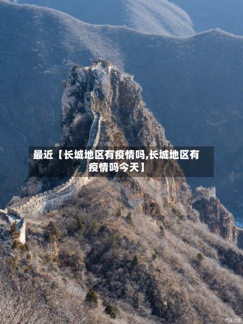 最近【长城地区有疫情吗,长城地区有疫情吗今天】-第3张图片
