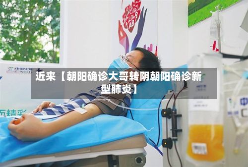近来【朝阳确诊大哥转阴朝阳确诊新型肺炎】-第2张图片