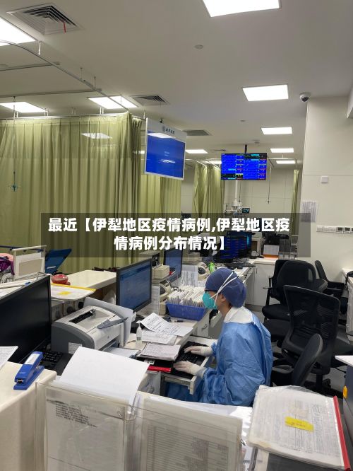 最近【伊犁地区疫情病例,伊犁地区疫情病例分布情况】