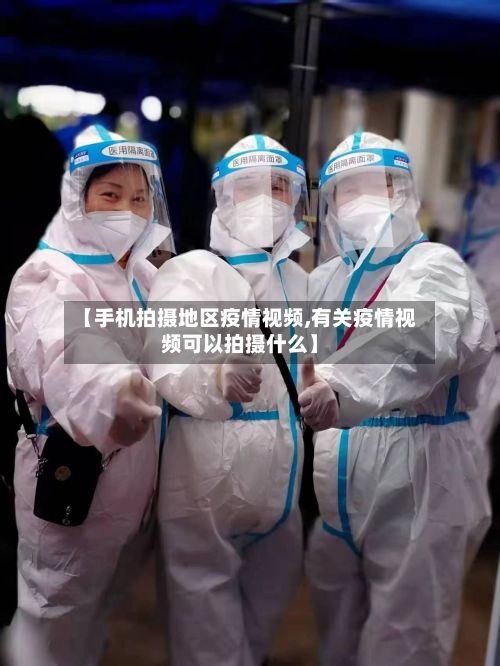 【手机拍摄地区疫情视频,有关疫情视频可以拍摄什么】-第2张图片
