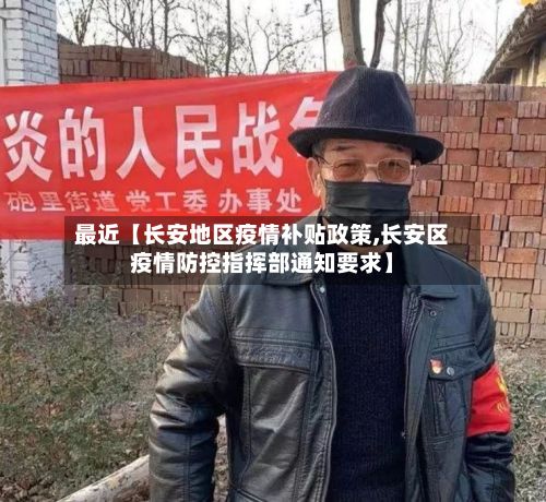 最近【长安地区疫情补贴政策,长安区疫情防控指挥部通知要求】-第1张图片