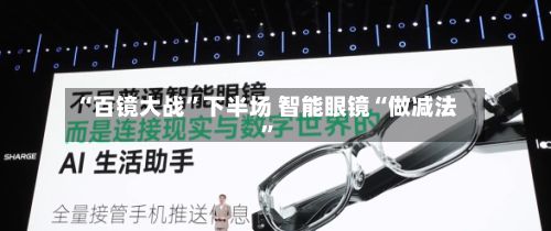 “百镜大战”下半场 智能眼镜“做减法	”-第2张图片