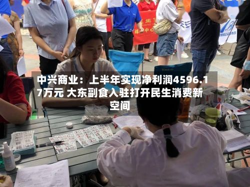 中兴商业:上半年实现净利润4596.17万元 大东副食入驻打开民生消费新空间-第2张图片