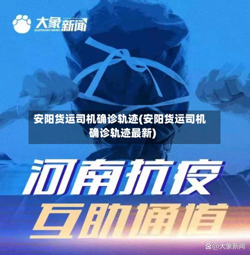 安阳货运司机确诊轨迹(安阳货运司机确诊轨迹最新)-第3张图片