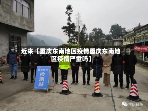 近来【重庆东南地区疫情重庆东南地区疫情严重吗】