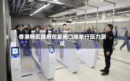 香港特区政府在皇岗口岸举行压力测试-第2张图片