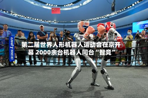 第二届世界人形机器人运动会在京开幕 2000余台机器人同台“智竞”