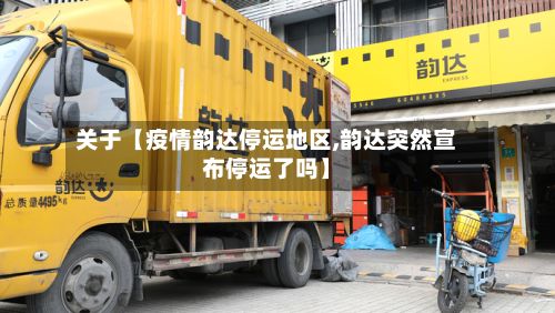 关于【疫情韵达停运地区,韵达突然宣布停运了吗】