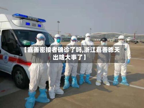 【嘉善密接者确诊了吗,浙江嘉善昨天出啥大事了】