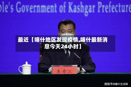 最近【喀什地区发现疫情,喀什最新消息今天24小时】