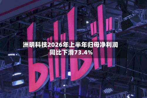洲明科技2026年上半年归母净利润同比下滑73.4%-第2张图片