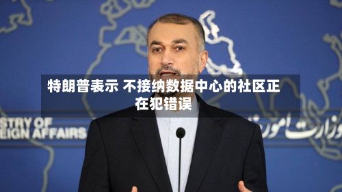 特朗普表示 不接纳数据中心的社区正在犯错误