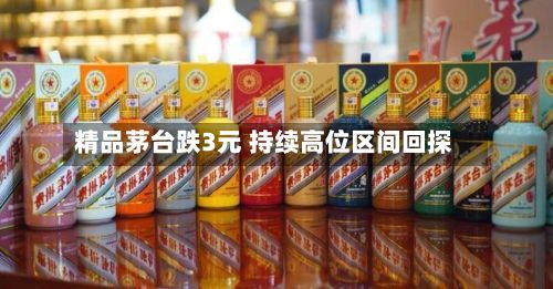 精品茅台跌3元 持续高位区间回探-第2张图片