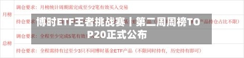 博时ETF王者挑战赛丨第二周周榜TOP20正式公布-第2张图片
