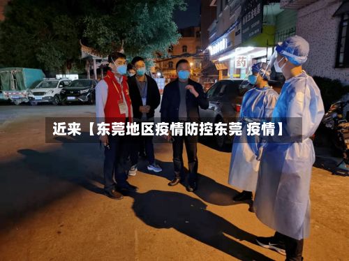 近来【东莞地区疫情防控东莞 疫情】-第2张图片