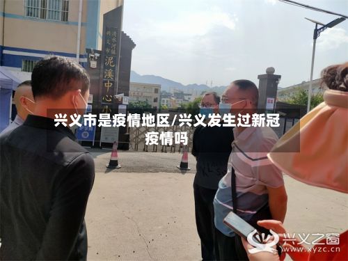 兴义市是疫情地区/兴义发生过新冠疫情吗