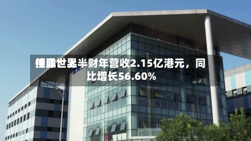 侨洋世界控股：上半财年营收2.15亿港元，同比增长56.60%-第3张图片