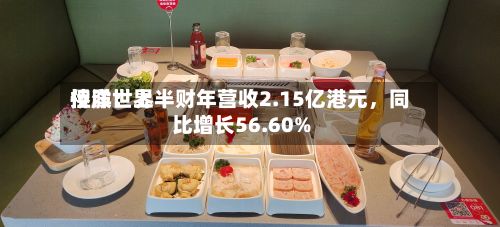 侨洋世界控股：上半财年营收2.15亿港元，同比增长56.60%-第2张图片