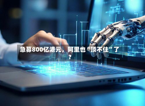 急募800亿港元	，阿里也“顶不住”了？-第3张图片