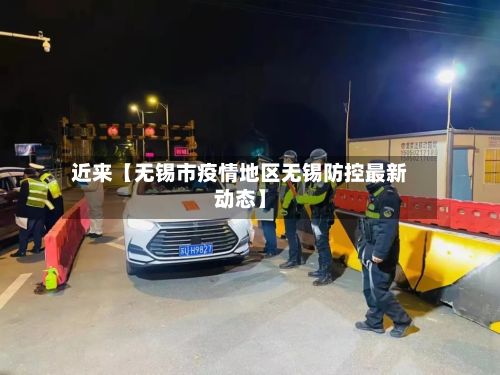 近来【无锡市疫情地区无锡防控最新动态】