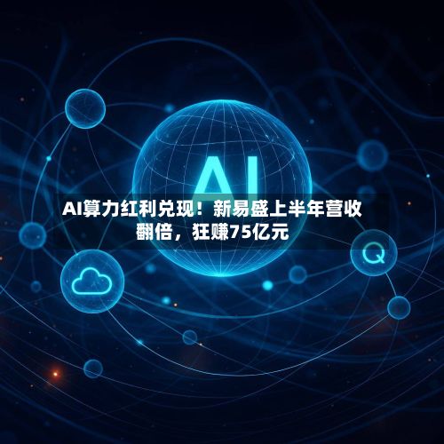 AI算力红利兑现！新易盛上半年营收翻倍，狂赚75亿元-第2张图片