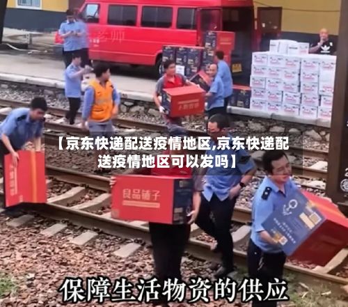 【京东快递配送疫情地区,京东快递配送疫情地区可以发吗】