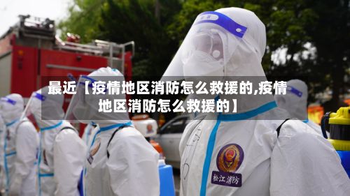 最近【疫情地区消防怎么救援的,疫情地区消防怎么救援的】-第3张图片
