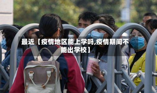最近【疫情地区能上学吗,疫情期间不能出学校】-第2张图片