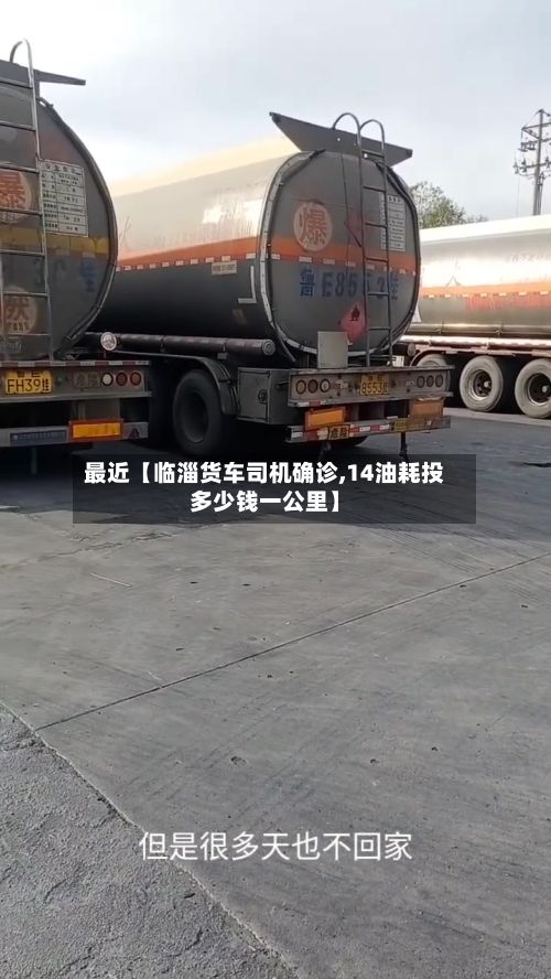 最近【临淄货车司机确诊,14油耗投多少钱一公里】-第1张图片